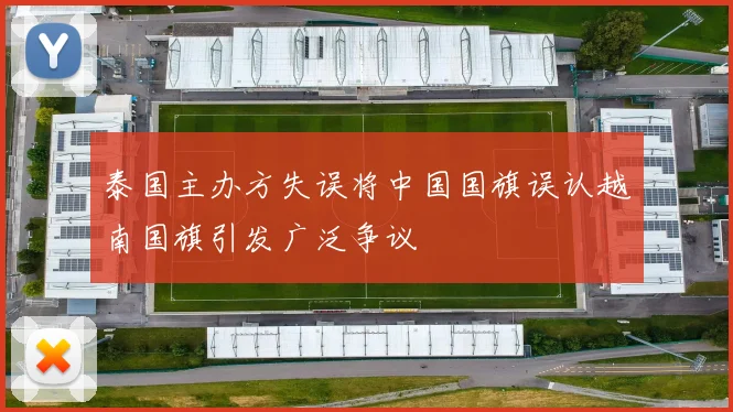 泰国主办方失误将中国国旗误认越南国旗引发广泛争议
