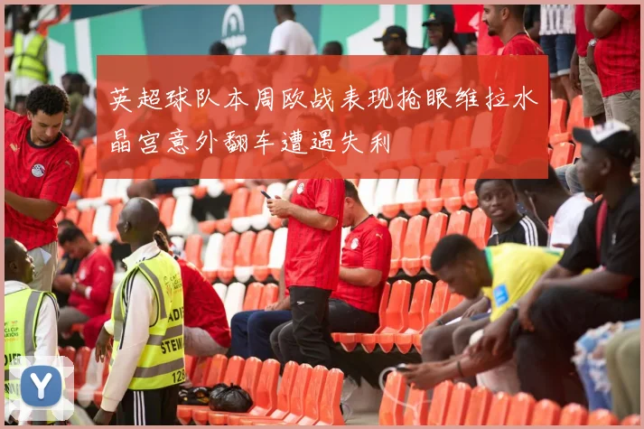 英超球队本周欧战表现抢眼维拉水晶宫意外翻车遭遇失利