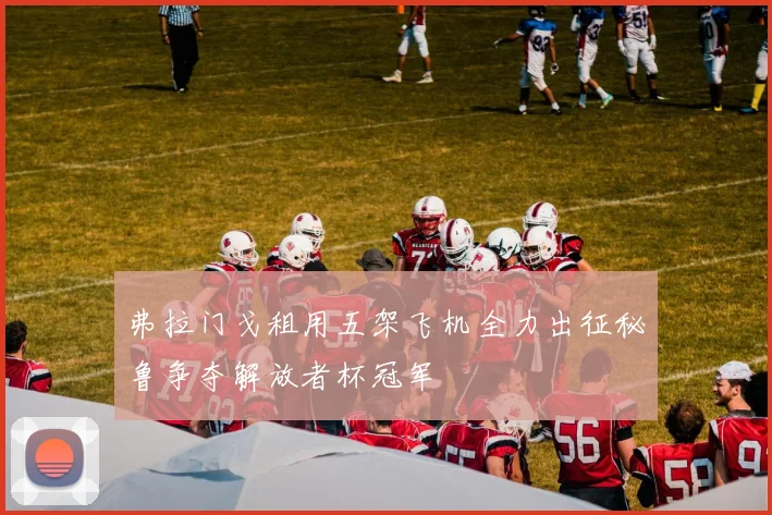 弗拉门戈租用五架飞机全力出征秘鲁争夺解放者杯冠军