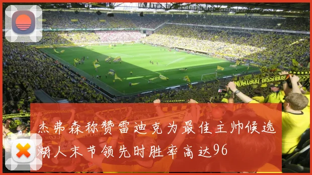 杰弗森称赞雷迪克为最佳主帅候选湖人末节领先时胜率高达96