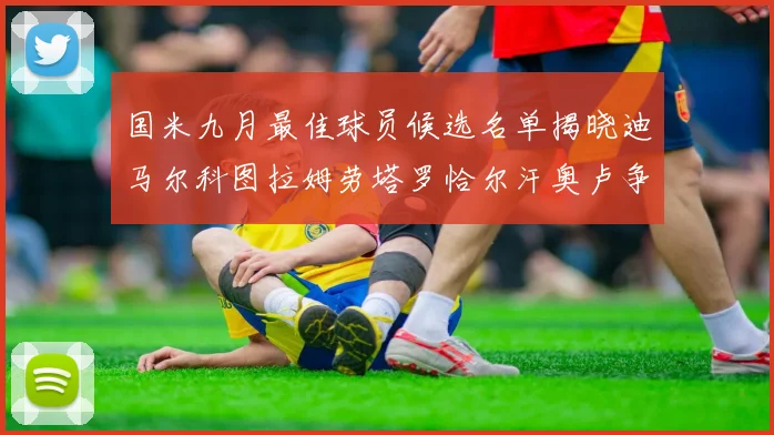 国米九月最佳球员候选名单揭晓迪马尔科图拉姆劳塔罗恰尔汗奥卢争夺荣誉