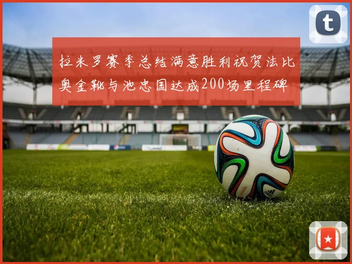 拉米罗赛季总结满意胜利祝贺法比奥金靴与池忠国达成200场里程碑