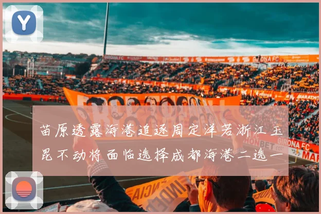 苗原透露海港追逐周定洋若浙江玉昆不动将面临选择成都海港二选一