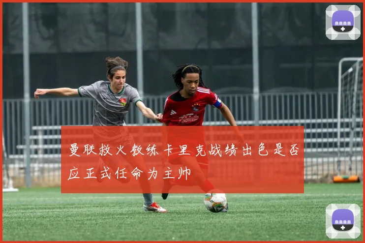 曼联救火教练卡里克战绩出色是否应正式任命为主帅