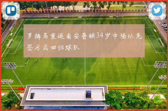 罗梅乌重返南安普顿34岁中场以免签方式回归球队