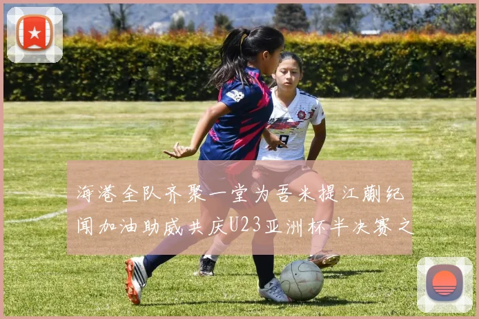 海港全队齐聚一堂为吾米提江蒯纪闻加油助威共庆U23亚洲杯半决赛之夜