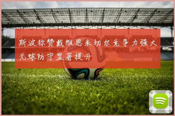 斯波称赞戴维恩米切尔竞争力强大无球防守显著提升