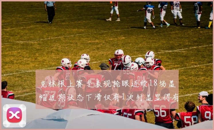 克林根上赛季表现抢眼连续18场盖帽近期状态下滑仅有1次封盖显得有些软弱